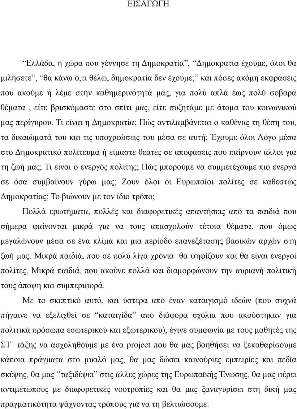 Τι είναι η Δημοκρατία; Πώς αντιλαμβάνεται ο καθένας τη θέση του, τα δικαιώματά του και τις υποχρεώσεις του μέσα σε αυτή; Έχουμε όλοι Λόγο μέσα στο Δημοκρατικό πολίτευμα ή είμαστε θεατές σε αποφάσεις