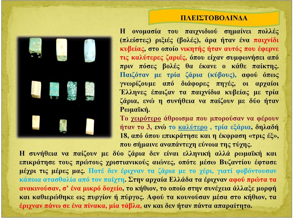 Παιζόταν με τρία ζάρια (κύβους), αφού όπως γνωρίζουμε από διάφορες πηγές, οι αρχαίοι Έλληνες έπαιζαν τα παιχνίδια κυβείας με τρία ζάρια, ενώ η συνήθεια να παίζουν με δύο ήταν Ρωμαϊκή.