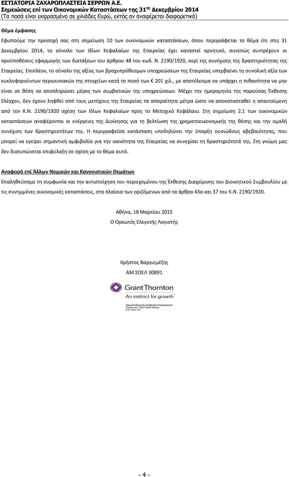 Επιπλέον, το σύνολο της αξίας των βραχυπρόθεσμων υποχρεώσεων της Εταιρείας υπερβαίνει τη συνολική αξία των κυκλοφορούντων περιουσιακών της στοιχείων κατά το ποσό των 201 χιλ.