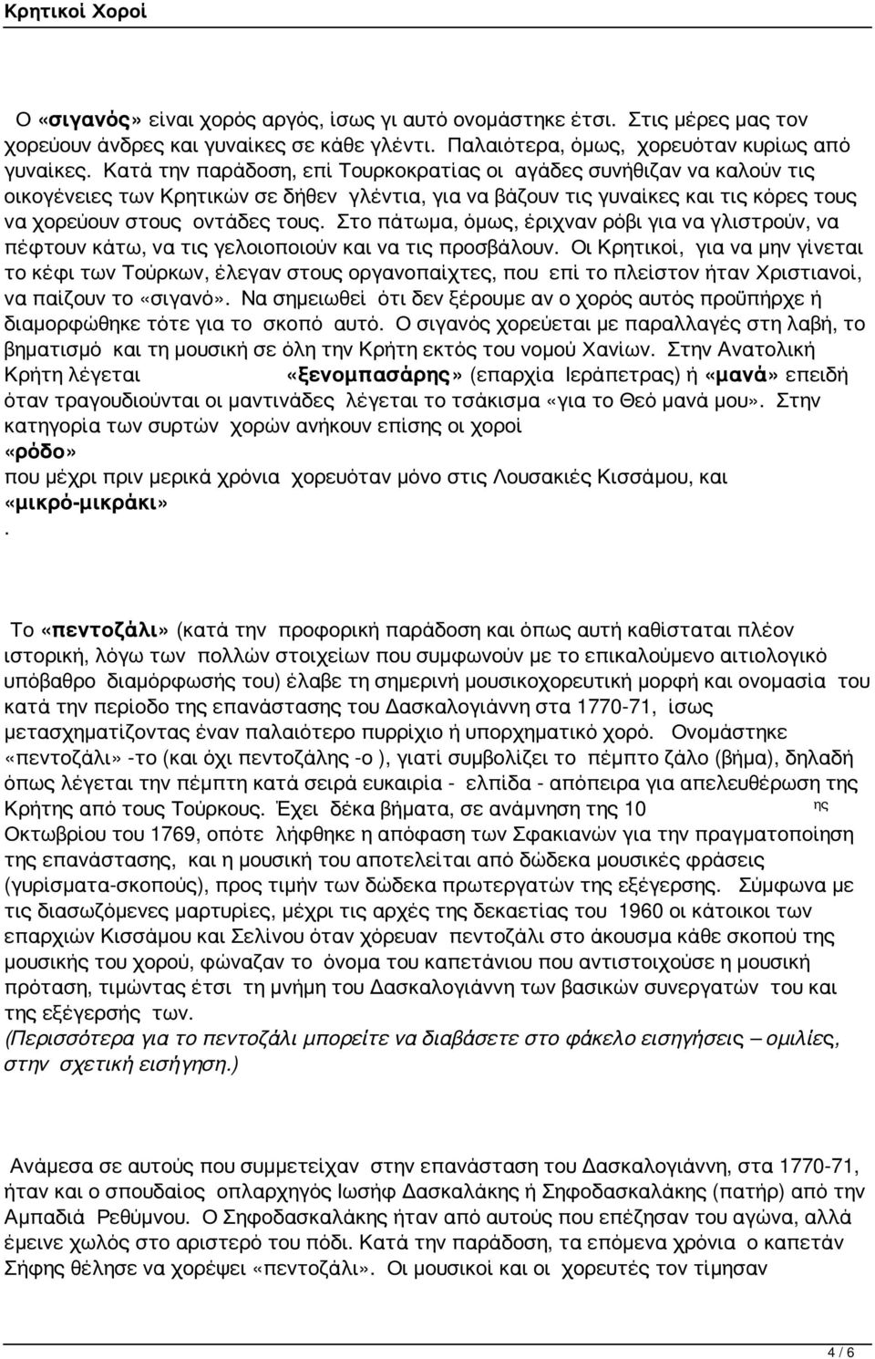 Στο πάτωμα, όμως, έριχναν ρόβι για να γλιστρούν, να πέφτουν κάτω, να τις γελοιοποιούν και να τις προσβάλουν.