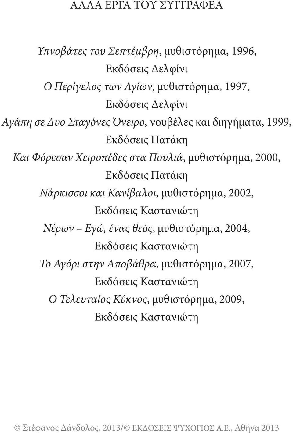 μυθιστόρημα, 2000, εκδόσεις πατάκη Νάρκισσοι και Κανίβαλοι, μυθιστόρημα, 2002, εκδόσεις καστανιώτη Νέρων Εγώ, ένας θεός, μυθιστόρημα,