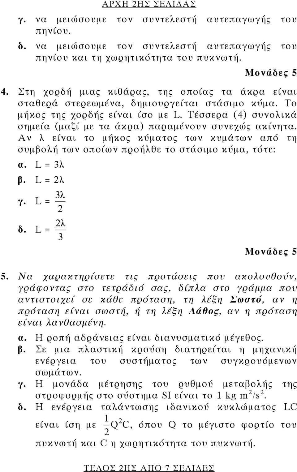 Τέσσερα (4) συνολικά σημεία (μαζί με τα άκρα) παραμένουν συνεχώς ακίνητα. Αν λ είναι το μήκος κύματος των κυμάτων από τη συμβολή των οποίων προήλθε το στάσιμο κύμα, τότε: α. L = 3λ β. L = λ 3λ γ.