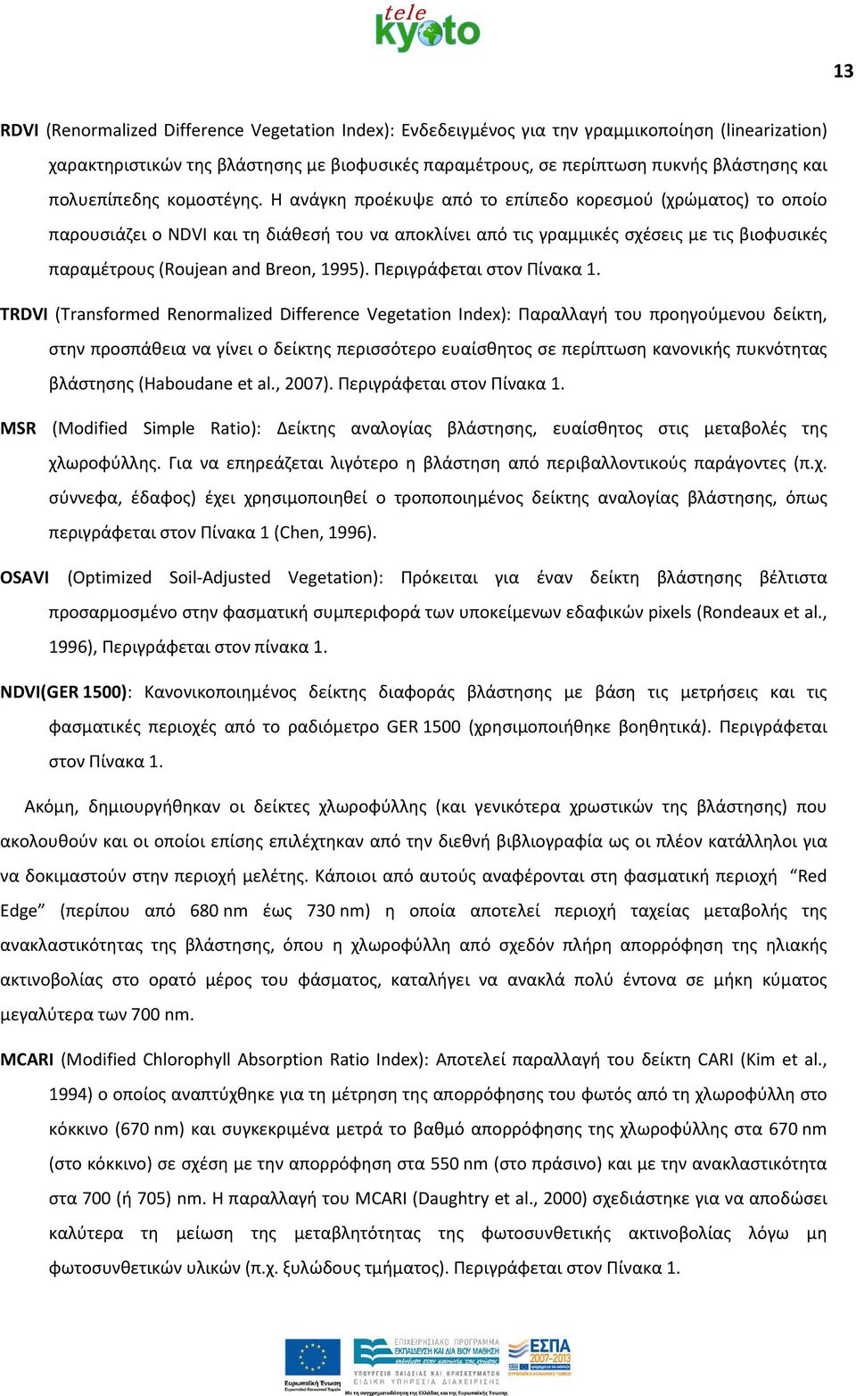 Η ανάγκη προέκυψε από το επίπεδο κορεσμού (χρώματος) το οποίο παρουσιάζει ο NDVI και τη διάθεσή του να αποκλίνει από τις γραμμικές σχέσεις με τις βιοφυσικές παραμέτρους (Roujean and Breon, 1995).