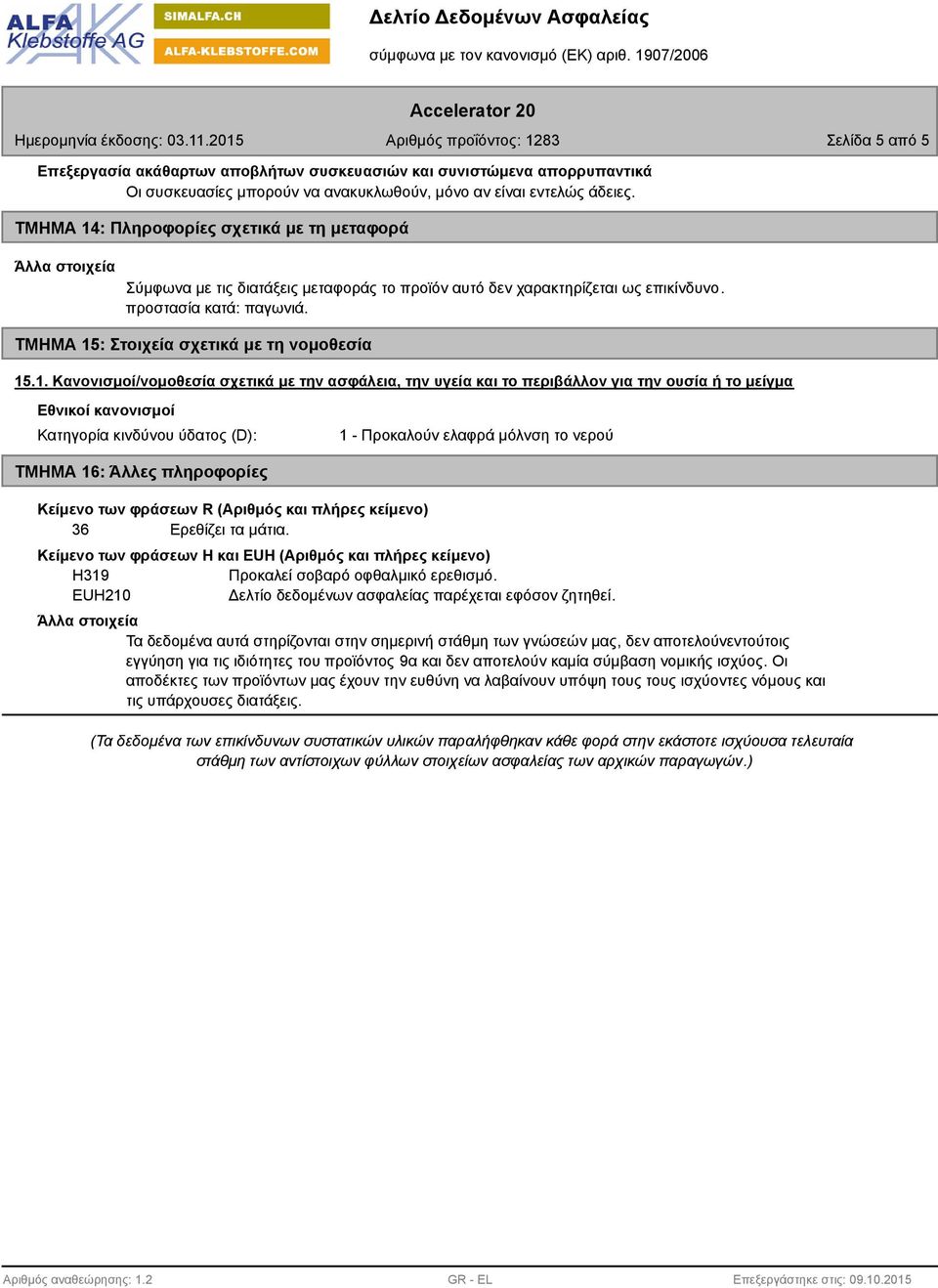 1. Κανονισμοί/νομοθεσία σχετικά με την ασφάλεια, την υγεία και το περιβάλλον για την ουσία ή το μείγμα Εθνικοί κανονισμοί Κατηγορία κινδύνου ύδατος (D): 1 - Προκαλούν ελαφρά μόλνση το νερού ΤΜΗΜΑ 16: