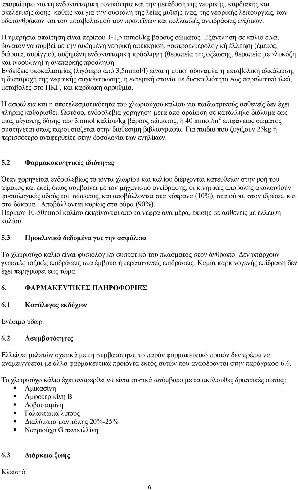 Εξάντληση σε κάλιο είναι δυνατόν να συμβεί με την αυξημένη νεφρική απέκκριση, γαστροεντερολογική έλλειψη (έμετος, διάροια, συρίγγιο), αυξημένη ενδοκυτταρική πρόσληψη (θεραπεία της οξέωσης, θεραπεία