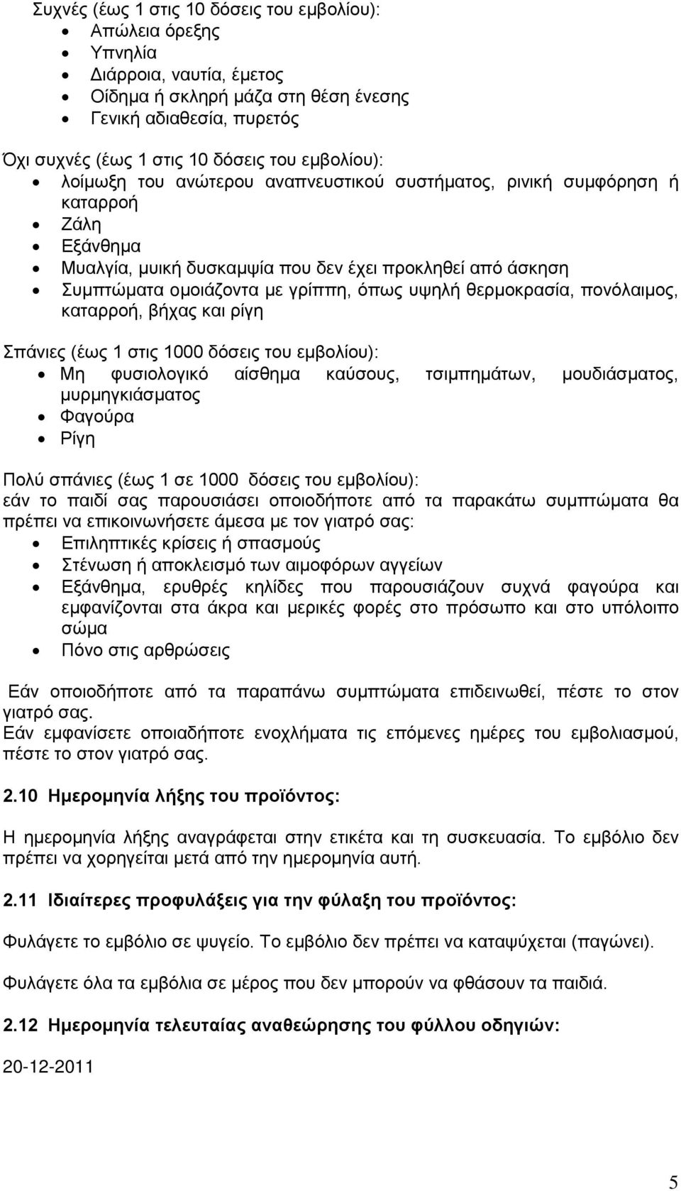 υψηλή θερμοκρασία, πονόλαιμος, καταρροή, βήχας και ρίγη Σπάνιες (έως 1 στις 1000 δόσεις του εμβολίου): Μη φυσιολογικό αίσθημα καύσους, τσιμπημάτων, μουδιάσματος, μυρμηγκιάσματος Φαγούρα Ρίγη Πολύ