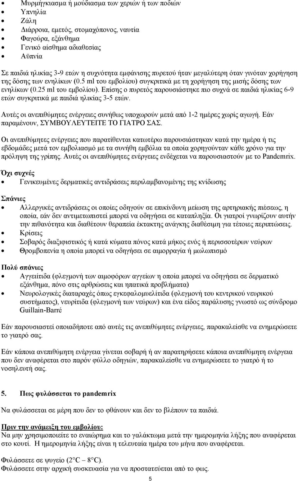 Επίσης ο πυρετός παρουσιάστηκε πιο συχνά σε παιδιά ηλικίας 6-9 ετών συγκριτικά με παιδιά ηλικίας 3-5 ετών. Αυτές οι ανεπιθύμητες ενέργειες συνήθως υποχωρούν μετά από 1-2 ημέρες χωρίς αγωγή.