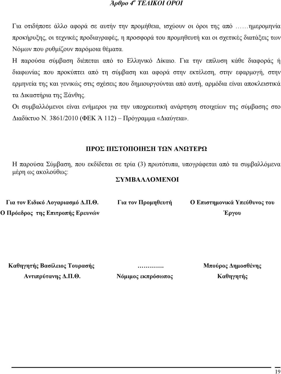 Για την επίλυση κάθε διαφοράς ή διαφωνίας που προκύπτει από τη σύμβαση και αφορά στην εκτέλεση, στην εφαρμογή, στην ερμηνεία της και γενικώς στις σχέσεις που δημιουργούνται από αυτή, αρμόδια είναι