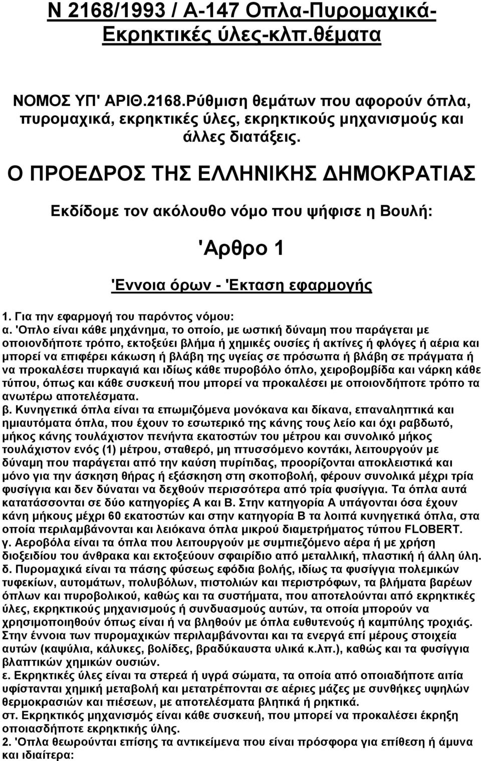 'Οπλο είναι κάθε µηχάνηµα, το οποίο, µε ωστική δύναµη που παράγεται µε οποιονδήποτε τρόπο, εκτοξεύει βλήµα ή χηµικές ουσίες ή ακτίνες ή φλόγες ή αέρια και µπορεί να επιφέρει κάκωση ή βλάβη της υγείας