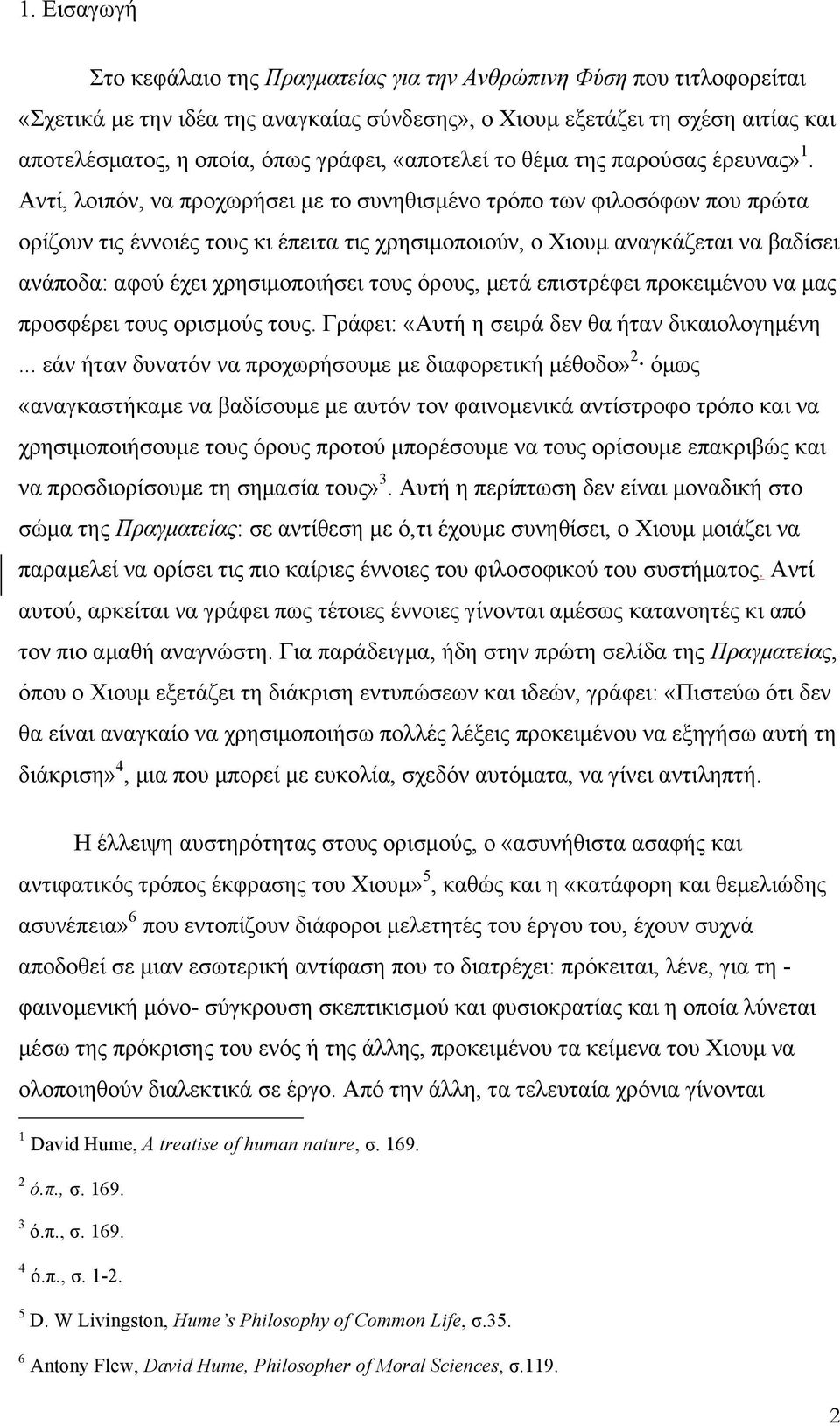 Αντί, λοιπόν, να προχωρήσει µε το συνηθισµένο τρόπο των φιλοσόφων που πρώτα ορίζουν τις έννοιές τους κι έπειτα τις χρησιµοποιούν, ο Χιουµ αναγκάζεται να βαδίσει ανάποδα: αφού έχει χρησιµοποιήσει τους