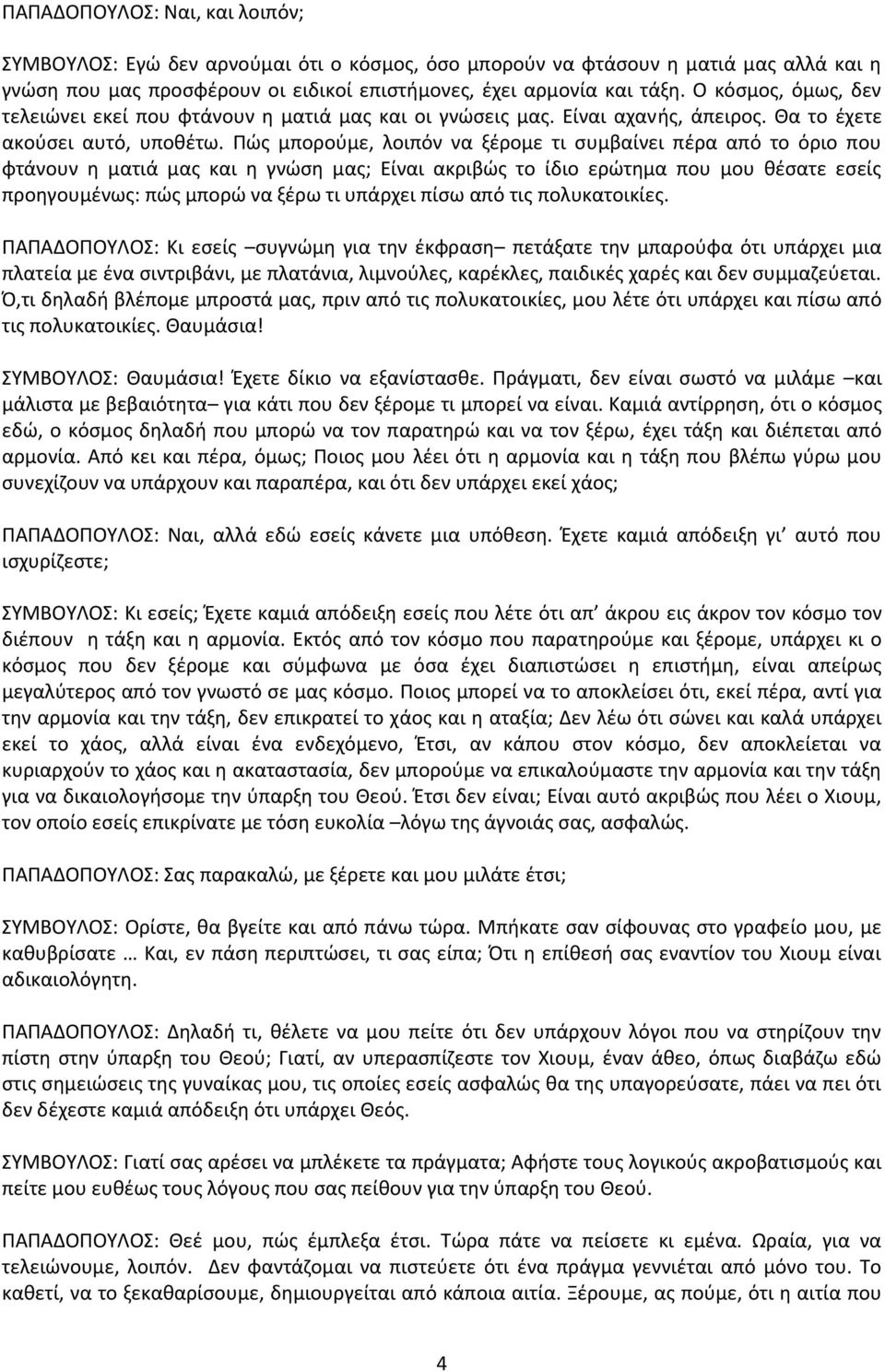 Ρϊσ μποροφμε, λοιπόν να ξζρομε τι ςυμβαίνει πζρα από το όριο που φτάνουν θ ματιά μασ και θ γνϊςθ μασ; Είναι ακριβϊσ το ίδιο ερϊτθμα που μου κζςατε εςείσ προθγουμζνωσ: πϊσ μπορϊ να ξζρω τι υπάρχει