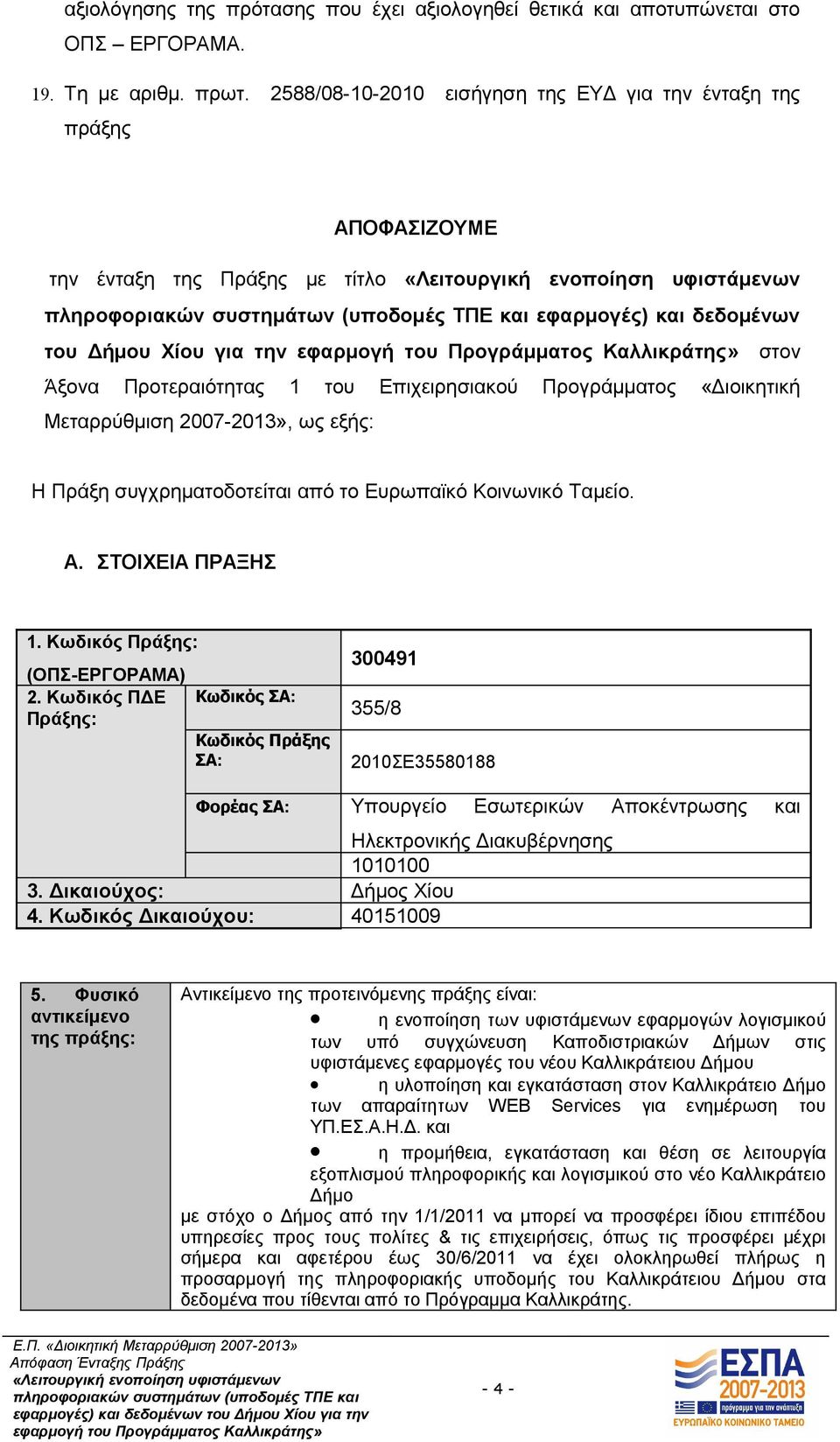 Προγράμματος «Διοικητική Μεταρρύθμιση 2007-2013», ως εξής: Η Πράξη συγχρηματοδοτείται από το Ευρωπαϊκό Κοινωνικό Ταμείο. A. ΣΤΟΙΧΕΙΑ ΠΡΑΞΗΣ 1. Κωδικός Πράξης: (ΟΠΣ-ΕΡΓΟΡΑΜΑ) 2.