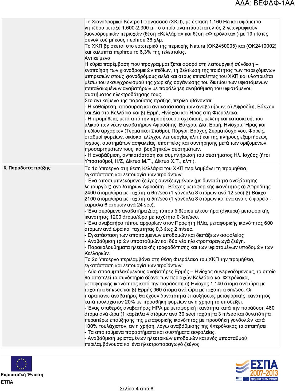 Το ΧΚΠ βρίσκεται στο εσωτερικό της περιοχής Natura (OK2450005) και (OK2410002) και καλύπτει περίπου το 6,3% της τελευταίας.