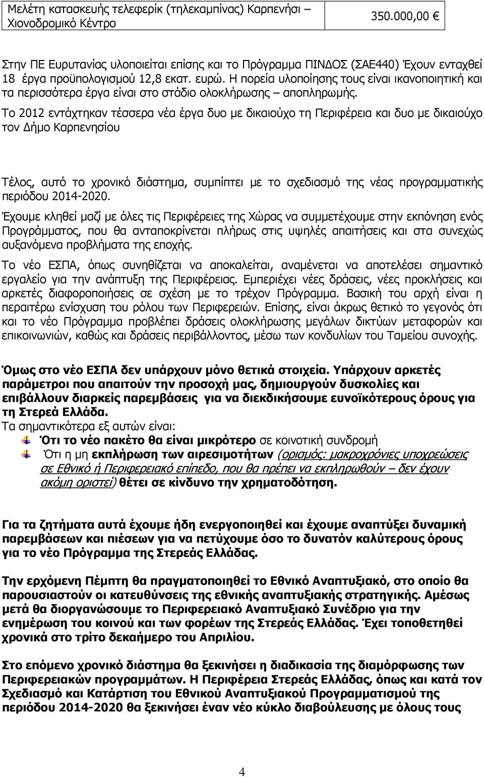 Η πορεία υλοποίησης τους είναι ικανοποιητική και τα περισσότερα έργα είναι στο στάδιο ολοκλήρωσης αποπληρωµής.