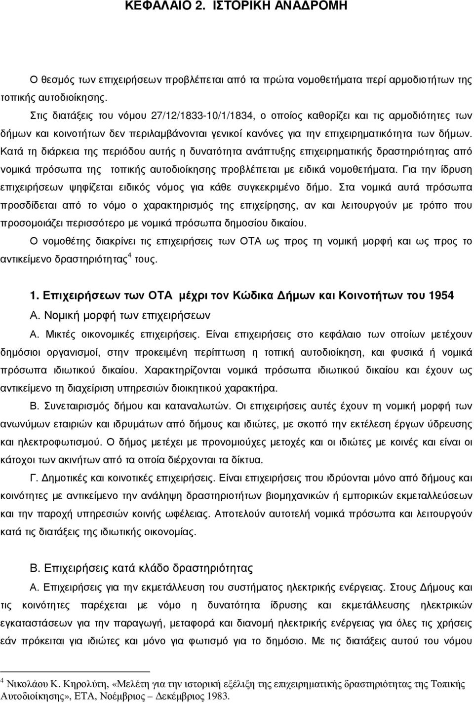 Κατά τη διάρκεια της περιόδου αυτής η δυνατότητα ανάπτυξης επιχειρηµατικής δραστηριότητας από νοµικά πρόσωπα της τοπικής αυτοδιοίκησης προβλέπεται µε ειδικά νοµοθετήµατα.