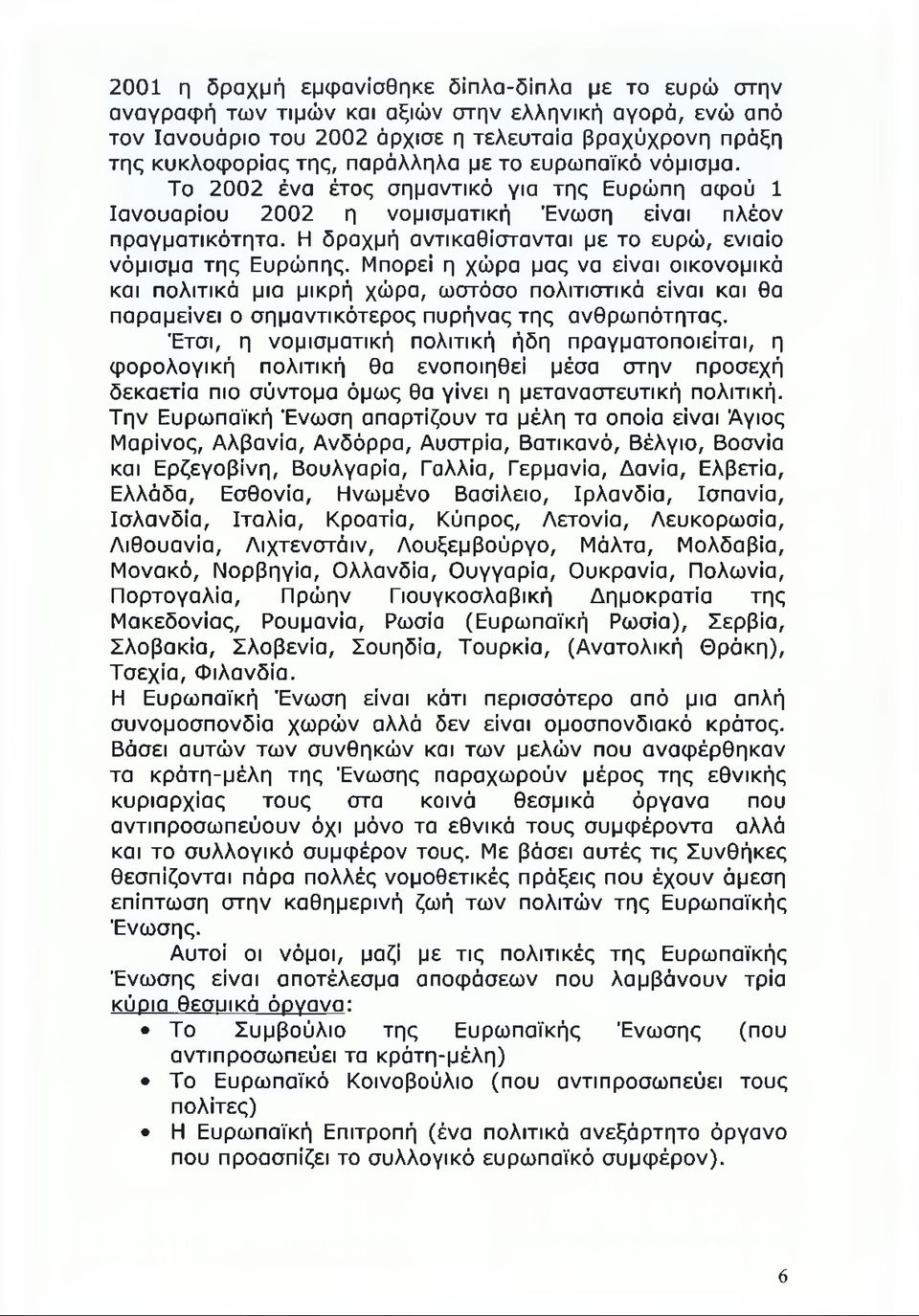 Η δραχμή αντικαθίστανται με το ευρώ, ενιαίο νόμισμα της Ευρώπης.