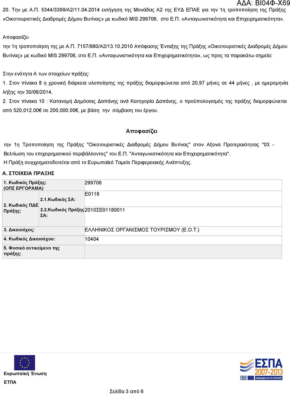 Στον πίνακα 8 η χρονική διάρκεια υλοποίησης της πράξης διαμορφώνεται από 20,97 μήνες σε 44 μήνες, με ημερομηνία λήξης την 30/06/2014. 2. Στον πίνακα 10 : Κατανομή Δημόσιας Δαπάνης ανά Κατηγορία Δαπάνης, o προϋπολογισμός της πράξης διαμορφώνεται από 520,012.