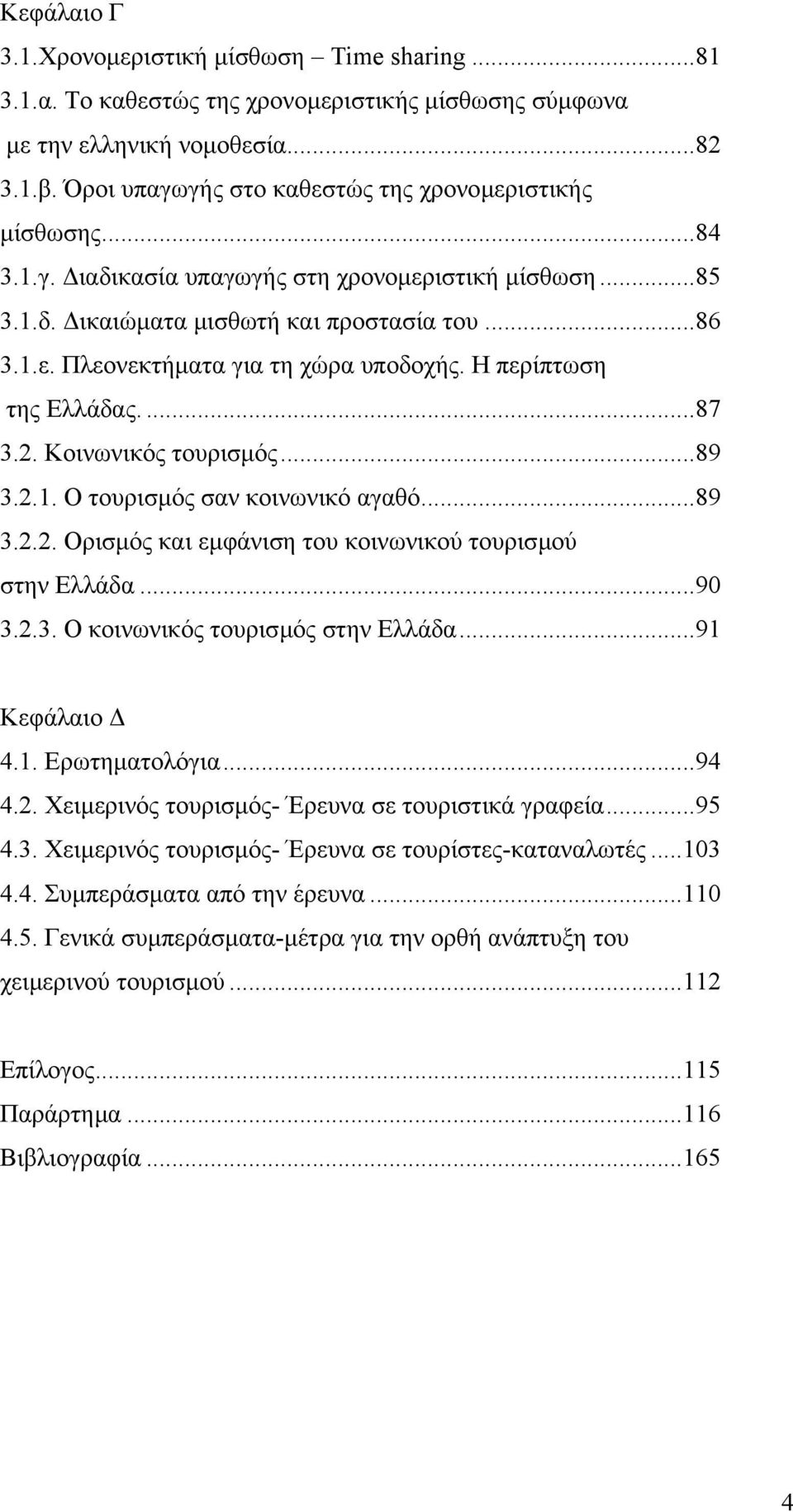 Η περίπτωση της Ελλάδας....87 3.2. Κοινωνικός τουρισµός...89 3.2.1. Ο τουρισµός σαν κοινωνικό αγαθό...89 3.2.2. Ορισµός και εµφάνιση του κοινωνικού τουρισµού στην Ελλάδα...90 3.2.3. Ο κοινωνικός τουρισµός στην Ελλάδα.