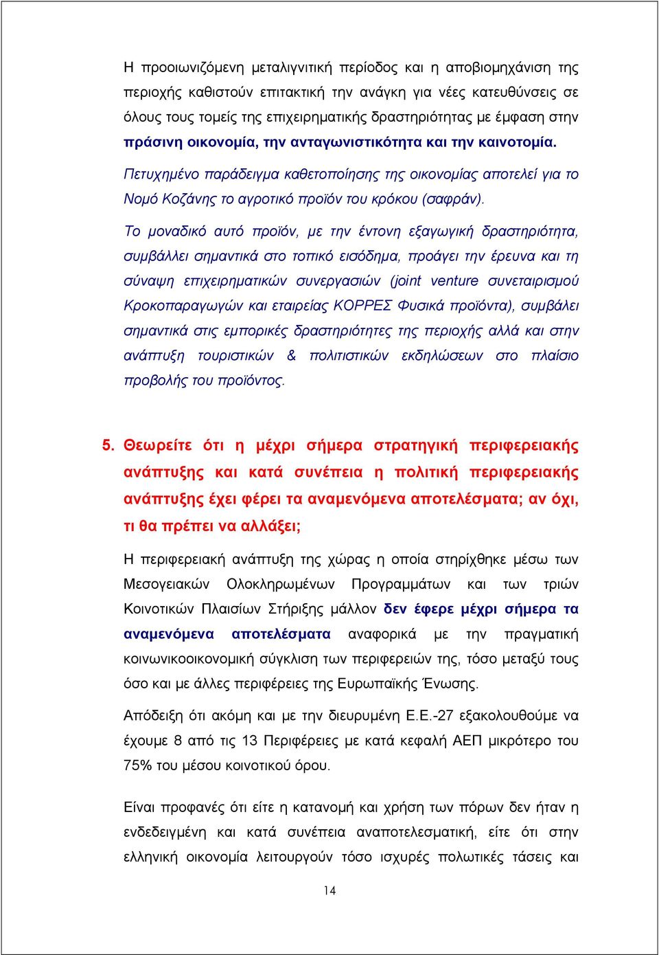 Το µοναδικό αυτό προϊόν, µε την έντονη εξαγωγική δραστηριότητα, συµβάλλει σηµαντικά στο τοπικό εισόδηµα, προάγει την έρευνα και τη σύναψη επιχειρηµατικών συνεργασιών (joint venture συνεταιρισµού