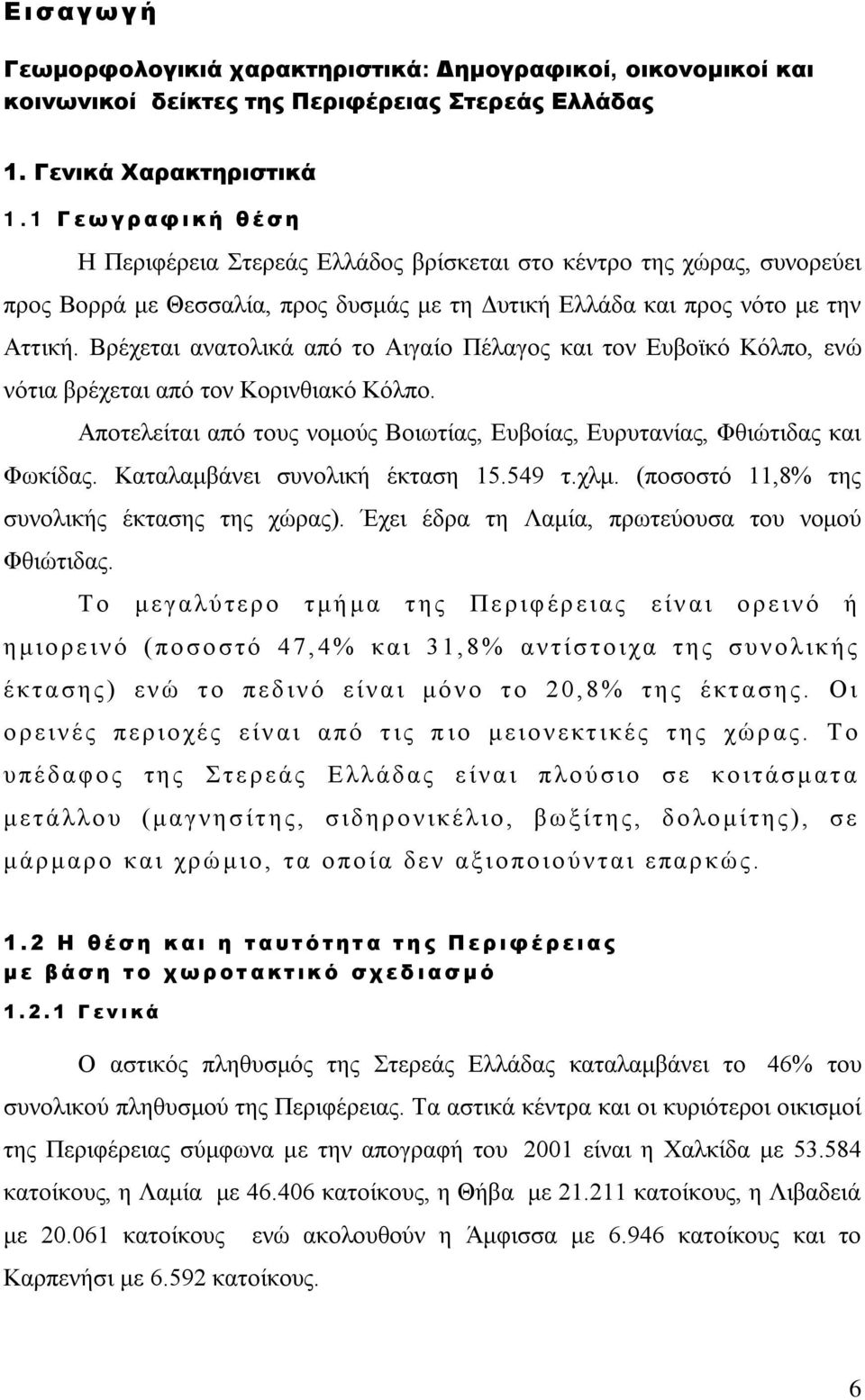 Βρέχεται ανατολικά από το Αιγαίο Πέλαγος και τον Ευβοϊκό Κόλπο, ενώ νότια βρέχεται από τον Κορινθιακό Κόλπο. Αποτελείται από τους νομούς Βοιωτίας, Ευβοίας, Ευρυτανίας, Φθιώτιδας και Φωκίδας.