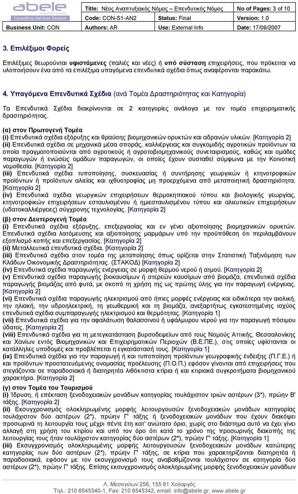 παρακάτω. 4. Υπαγόµενα Επενδυτικά Σχέδια (ανά Τοµέα ραστηριότητας και Κατηγορία) Τα Επενδυτικά Σχέδια διακρίνονται σε 2 κατηγορίες ανάλογα µε τον τοµέα επιχειρηµατικής δραστηριότητας.