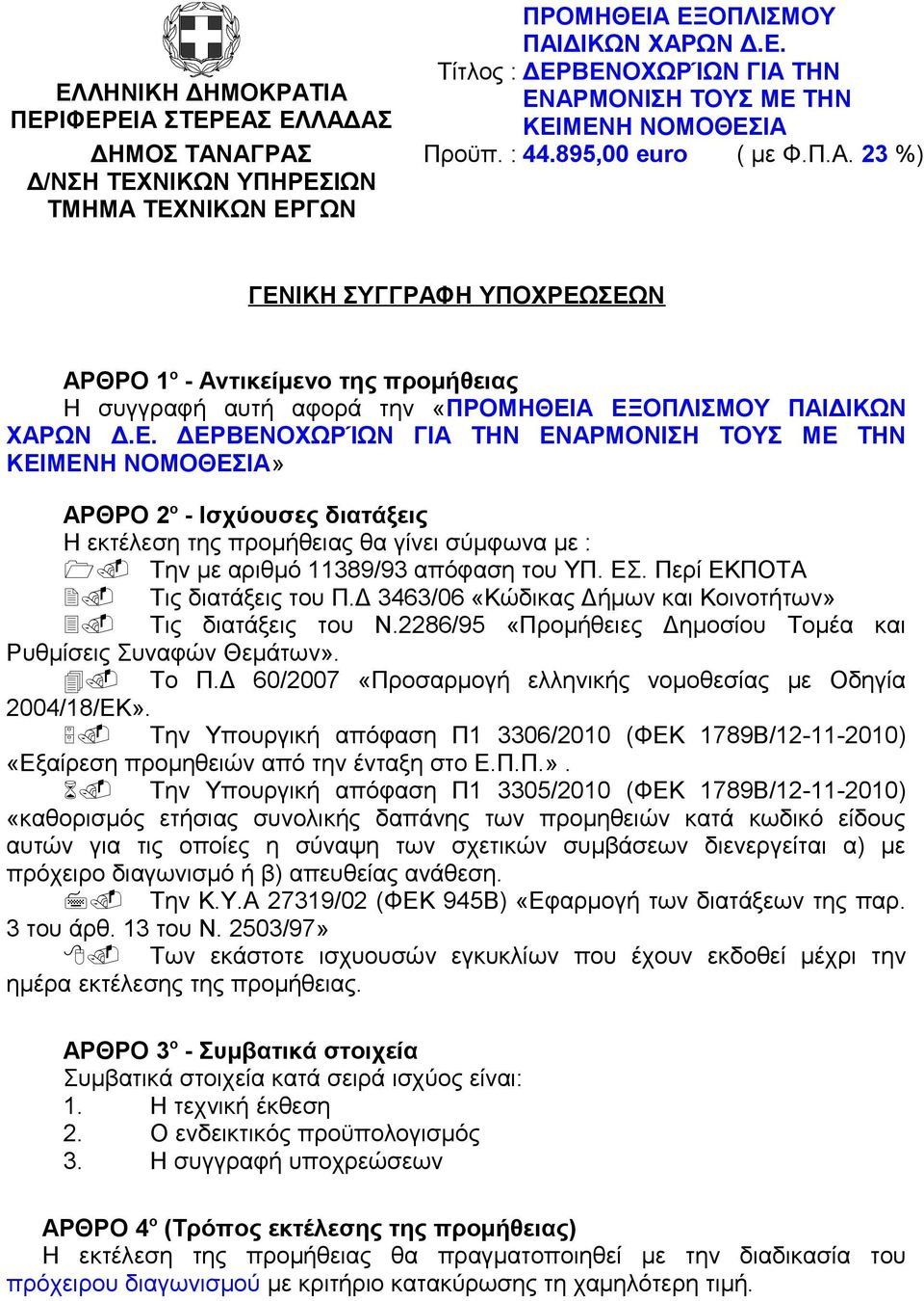 23 %) Δ/ΝΣΗ ΤΕΧΝΙΚΩΝ ΥΠΗΡΕΣΙΩΝ ΤΜΗΜΑ ΤΕΧΝΙΚΩΝ ΕΡΓΩΝ ΓΕΝΙΚΗ ΣΥΓΓΡΑΦΗ ΥΠΟΧΡΕΩΣΕΩΝ ΑΡΘΡΟ 1 ο - Αντικείμενο της προμήθειας Η συγγραφή αυτή αφορά την «ΠΡΟΜΗΘΕΙΑ ΕΞΟΠΛΙΣΜΟΥ ΠΑΙΔΙΚΩΝ ΧΑΡΩΝ Δ.Ε. ΔΕΡΒΕΝΟΧΩΡΊΩΝ ΓΙΑ ΤΗΝ ΕΝΑΡΜΟΝΙΣΗ ΤΟΥΣ ΜΕ ΤΗΝ ΚΕΙΜΕΝΗ ΝΟΜΟΘΕΣΙΑ» ΑΡΘΡΟ 2 ο - Ισχύουσες διατάξεις Η εκτέλεση της προμήθειας θα γίνει σύμφωνα με : 1.