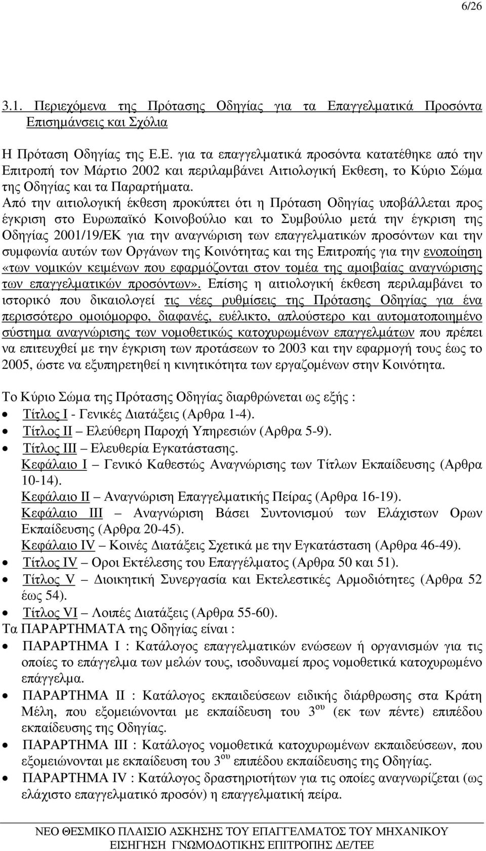 Από την αιτιολογική έκθεση προκύπτει ότι η Πρόταση Οδηγίας υποβάλλεται προς έγκριση στο Ευρωπαϊκό Κοινοβούλιο και το Συµβούλιο µετά την έγκριση της Οδηγίας 2001/19/ΕΚ για την αναγνώριση των