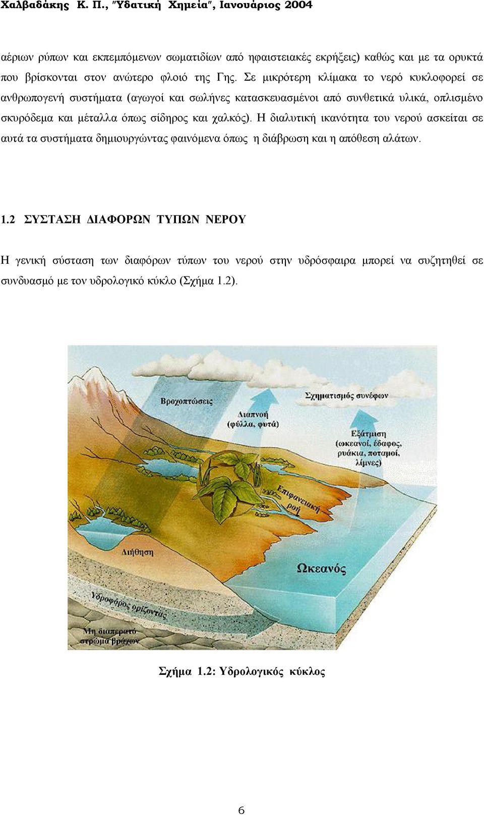 σίδηρος και χαλκός). Η διαλυτική ικανότητα του νερού ασκείται σε αυτά τα συστήµατα δηµιουργώντας φαινόµενα όπως η διάβρωση και η απόθεση αλάτων. 1.