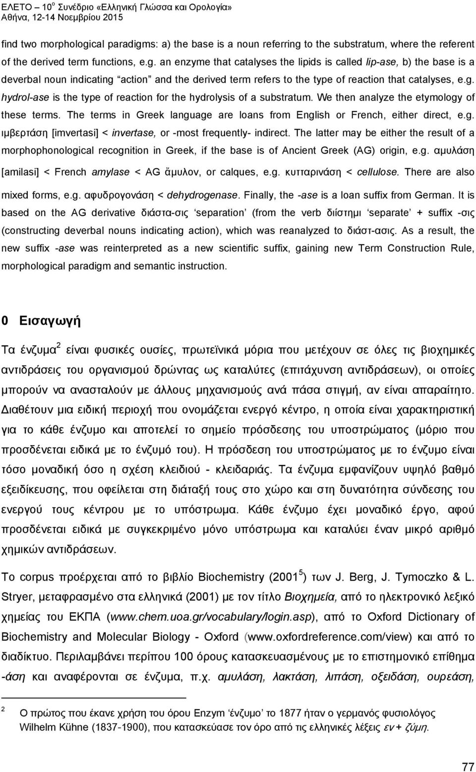 g. ιμβερτάση [imvertasi] < invertase, or -most frequently- indirect. The latter may be either the result of a morphophonological recognition in Greek, if the base is of Ancient Greek (AG) origin, e.g. αμυλάση [amilasi] < French amylase < AG ἄμυλον, or calques, e.