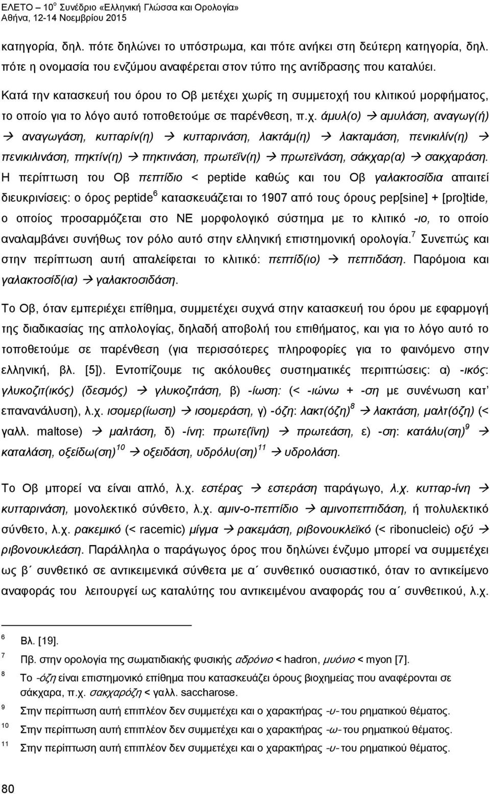 ι χωρίς τη συμμετοχή του κλιτικού μορφήματος, το οποίο για το λόγο αυτό τοποθετούμε σε παρένθεση, π.χ. άμυλ(ο) αμυλάση, αναγωγ(ή) αναγωγάση, κυτταρίν(η) κυτταρινάση, λακτάμ(η) λακταμάση, πενικιλίν(η) πενικιλινάση, πηκτίν(η) πηκτινάση, πρωτεΐν(η) πρωτεϊνάση, σάκχαρ(α) σακχαράση.