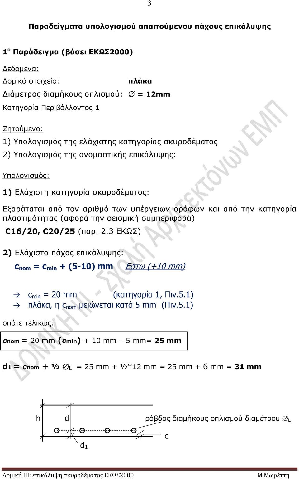 την κατηγορία πλαστιμότητας (αφορά την σεισμική συμπεριφορά) C16/20, C20/25 (παρ. 2.3 ΕΚΩΣ) 2) Ελάχιστο πάχος επικάλυψης: c nom = c min + (5-10) mm Εστω (+10 mm) c min = 20 mm (κατηγορία 1, Πιν.5.1) πλάκα, η c nom μειώνεται κατά 5 mm (Πιν.