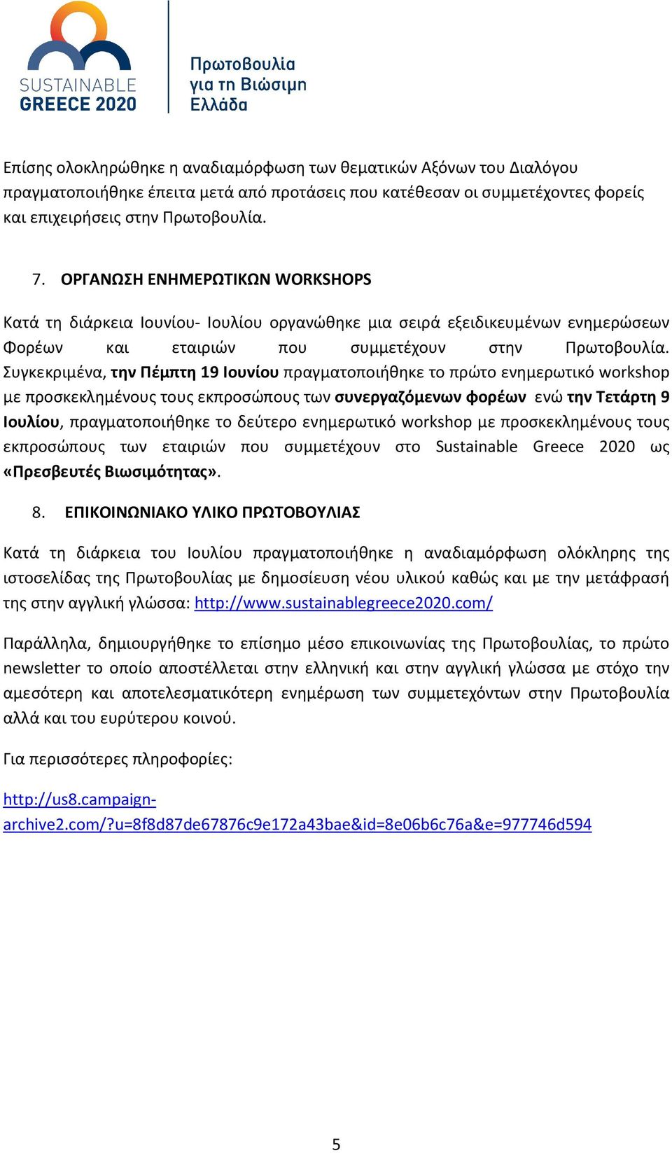 Συγκεκριμένα, την Πέμπτη 19 Ιουνίου πραγματοποιήθηκε το πρώτο ενημερωτικό workshop με προσκεκλημένους τους εκπροσώπους των συνεργαζόμενων φορέων ενώ την Τετάρτη 9 Ιουλίου, πραγματοποιήθηκε το δεύτερο