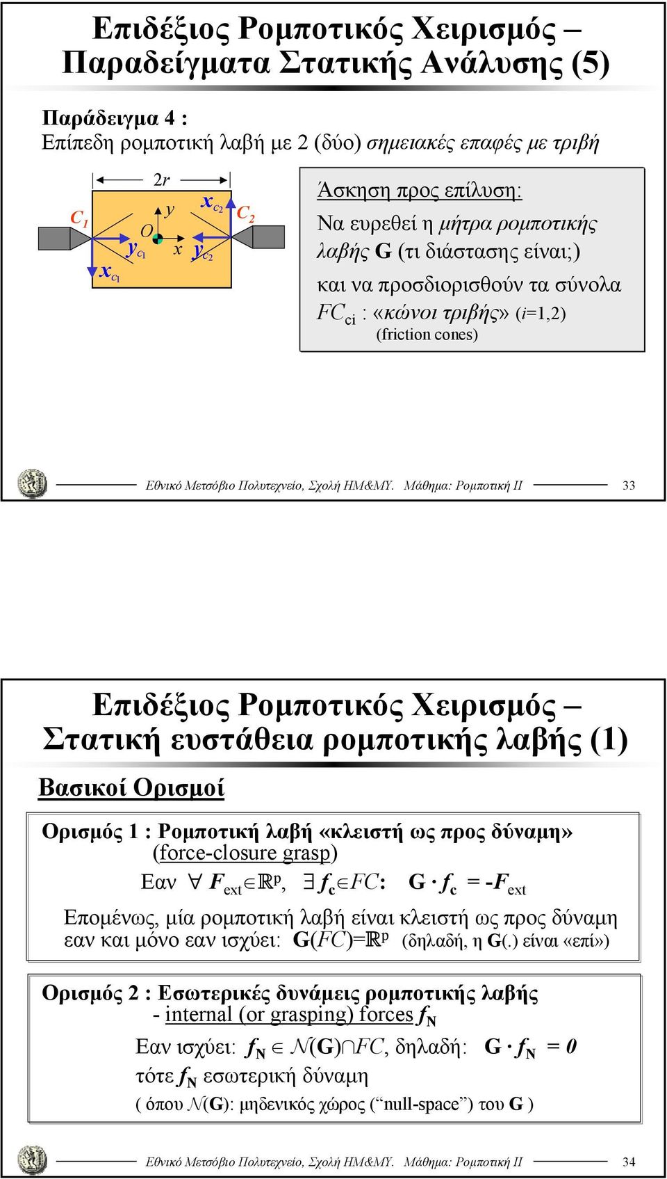 Μάθημα: Ρομποτική ΙΙ 33 Στατική ευστάθεια ρομποτικής λαβής () Βασικοί Ορισμοί Ορισμός : Ρομποτική λαβή «κλειστή ως προς δύναμη» (fore-losure grasp) Εαν F R p, f FC: G f = -F Επομένως, μία ρομποτική