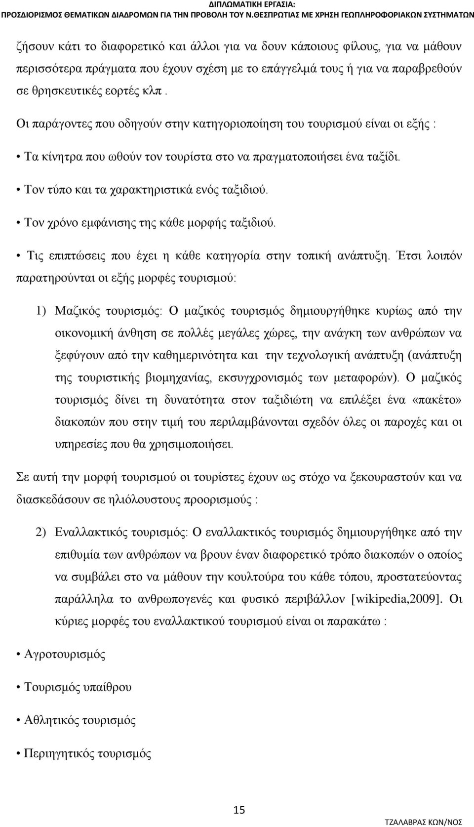 παραβρεθούν σε θρησκευτικές εορτές κλπ. Οι παράγοντες που οδηγούν στην κατηγοριοποίηση του τουρισμού είναι οι εξής : Τα κίνητρα που ωθούν τον τουρίστα στο να πραγματοποιήσει ένα ταξίδι.