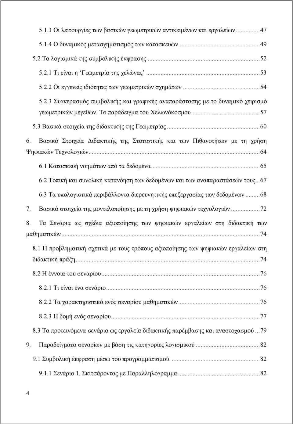 3 Βασικά στοιχεία της διδακτικής της Γεωμετρίας...60 6. Βασικά Στοιχεία Διδακτικής της Στατιστικής και των Πιθανοτήτων με τη χρήση Ψηφιακών Τεχνολογιών...64 6.1 Κατασκευή νοημάτων από τα δεδομένα.