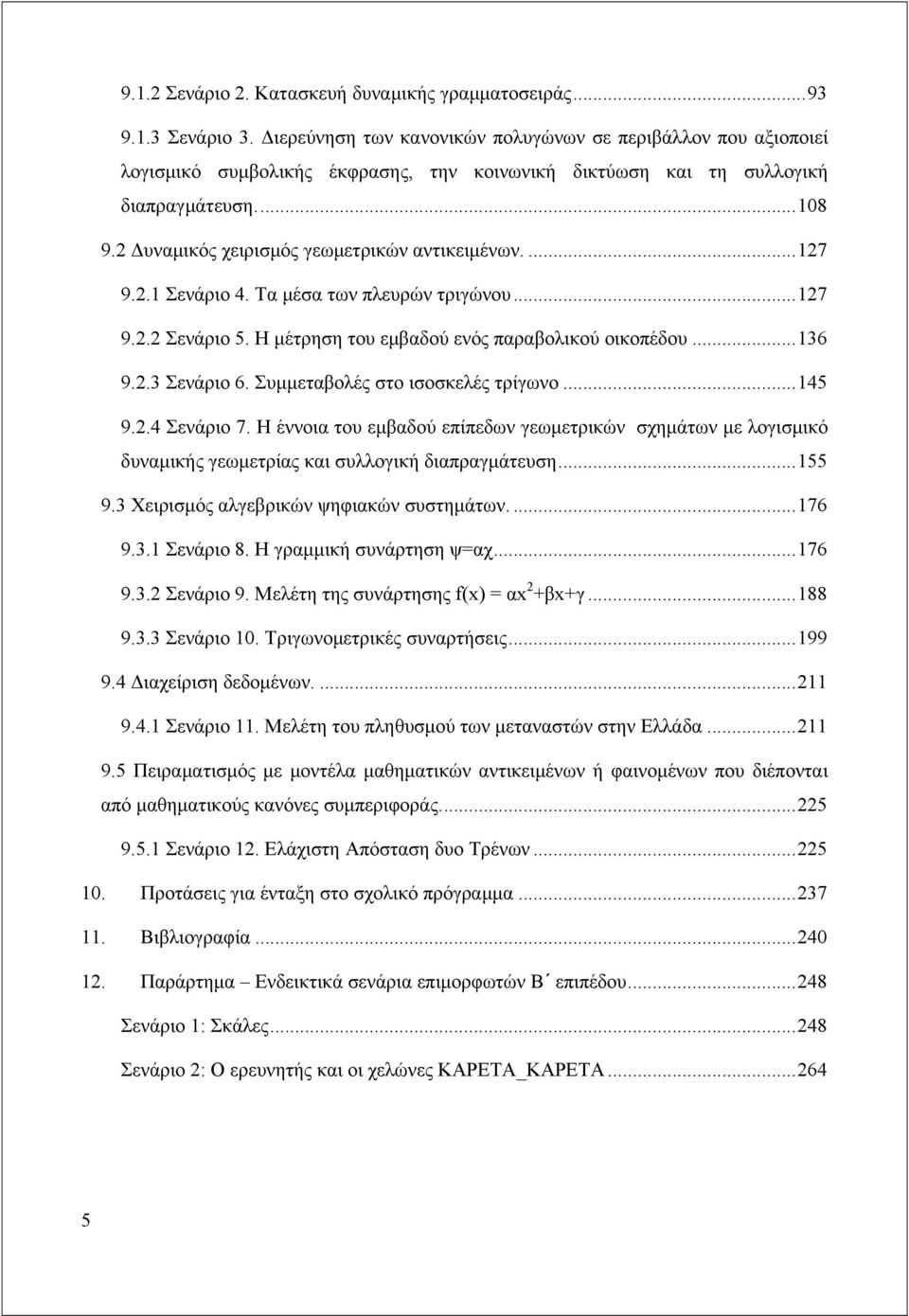 2 Δυναμικός χειρισμός γεωμετρικών αντικειμένων....127 9.2.1 Σενάριο 4. Τα μέσα των πλευρών τριγώνου...127 9.2.2 Σενάριο 5. Η μέτρηση του εμβαδού ενός παραβολικού οικοπέδου...136 9.2.3 Σενάριο 6.