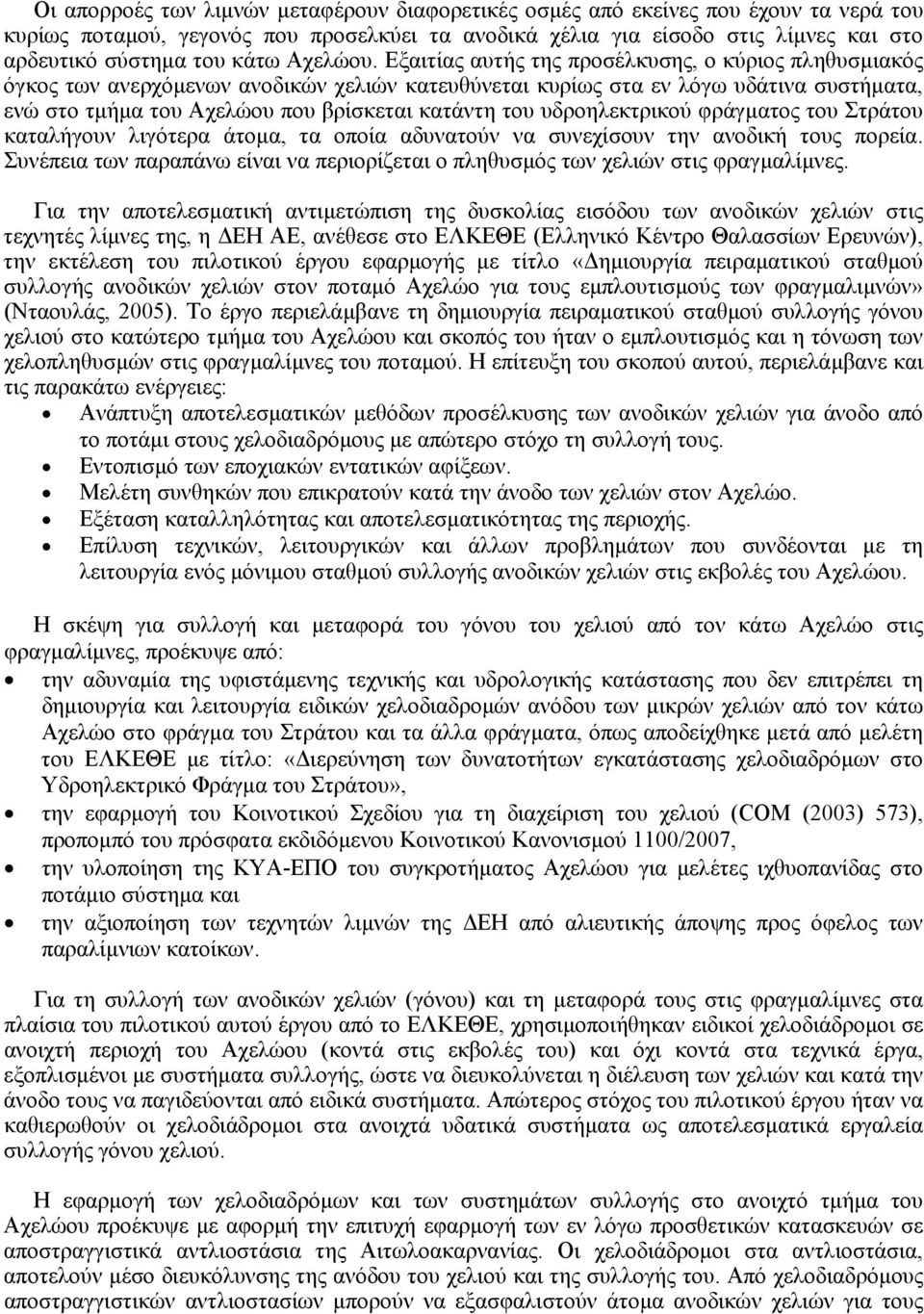 Εξαιτίας αυτής της προσέλκυσης, ο κύριος πληθυσµιακός όγκος των ανερχόµενων ανοδικών χελιών κατευθύνεται κυρίως στα εν λόγω υδάτινα συστήµατα, ενώ στο τµήµα του Αχελώου που βρίσκεται κατάντη του