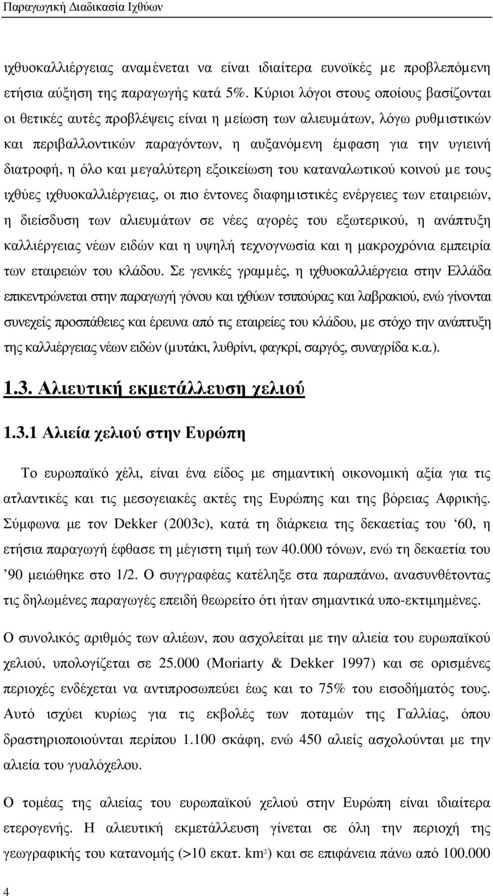 και µεγαλύτερη εξοικείωση του καταναλωτικού κοινού µε τους ιχθύες ιχθυοκαλλιέργειας, οι πιο έντονες διαφηµιστικές ενέργειες των εταιρειών, η διείσδυση των αλιευµάτων σε νέες αγορές του εξωτερικού, η