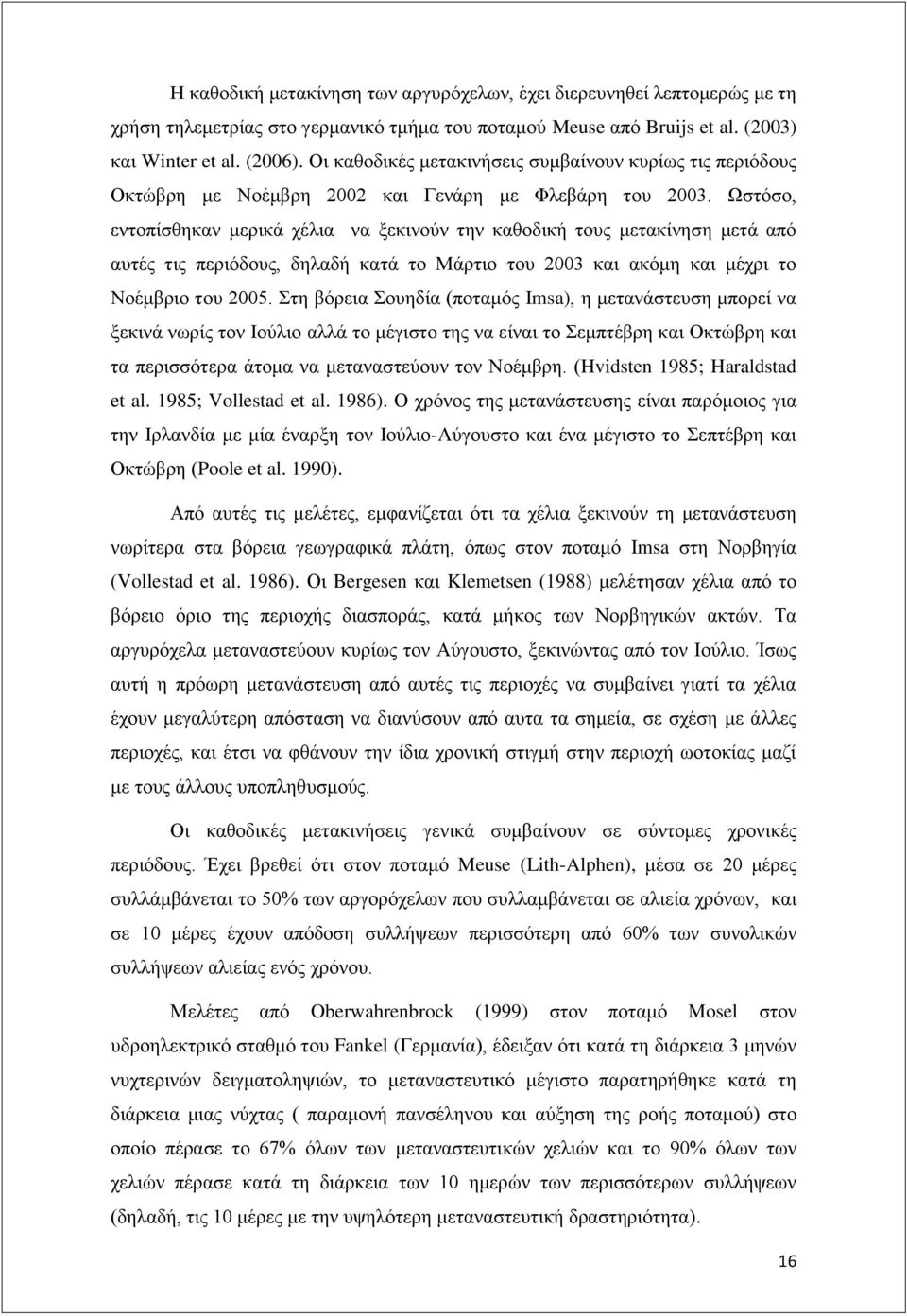 Ωστόσο, εντοπίσθηκαν μερικά χέλια να ξεκινούν την καθοδική τους μετακίνηση μετά από αυτές τις περιόδους, δηλαδή κατά το Μάρτιο του 2003 και ακόμη και μέχρι το Νοέμβριο του 2005.