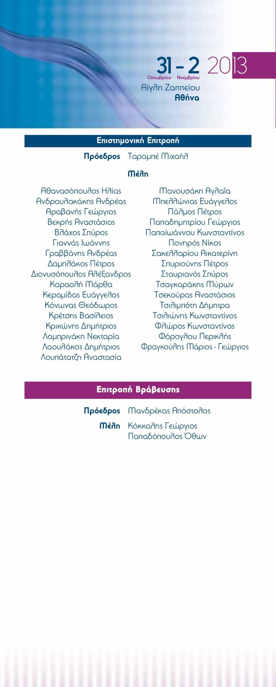 Μπελλώνιας Ευάγγελος Πάλμος Πέτρος Παπαδημητρίου Γεώργιος Παπαϊωάννου Κωνσταντίνος Πονηρός Νίκος Σακελλαρίου Αικατερίνη Σπυριούνης Πέτρος Σταυριανός Σπύρος Τσαγκαράκης Μύρων Τσεκούρας Αναστάσιος