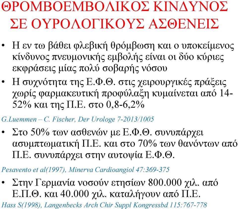 Fischer, Der Urologe 7-2013/1005 Στο 50% των ασθενών με Ε.Φ.Θ. συνυπάρχει ασυμπτωματική Π.Ε. και στο 70% των θανόντων από Π.Ε. συνυπάρχει στην αυτοψία Ε.Φ.Θ. Pesavento et al(1997), Minerva Cardioangiol 47:369-375 Στην Γερμανία νοσούν ετησίων 800.