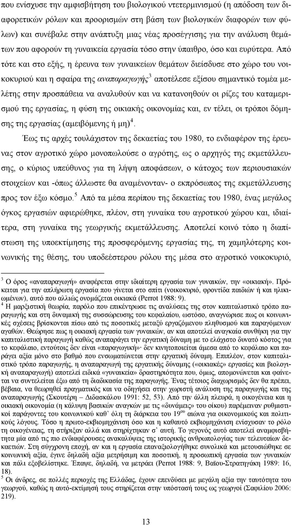 Από τότε και στο εξής, η έρευνα των γυναικείων θεμάτων διείσδυσε στο χώρο του νοικοκυριού και η σφαίρα της αναπαραγωγής 3 αποτέλεσε εξίσου σημαντικό τομέα μελέτης στην προσπάθεια να αναλυθούν και να