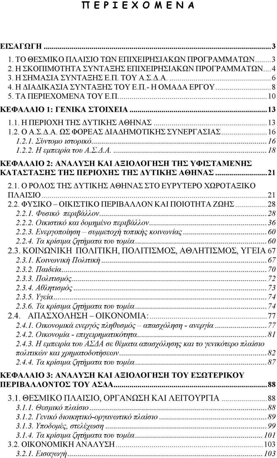 ..16 1.2.1. Σύντομο ιστορικό...16 1.2.2. Η εμπειρία του Α.Σ.Δ.Α....18 ΚΕΦΑΛΑΙΟ 2: ΑΝΑΛΥΣΗ ΚΑΙ ΑΞΙΟΛΟΓΗΣΗ ΤΗΣ ΥΦΙΣΤΑΜΕΝΗΣ ΚΑΤΑΣΤΑΣΗΣ ΤΗΣ ΠΕΡΙΟΧΗΣ ΤΗΣ ΔΥΤΙΚΗΣ ΑΘΗΝΑΣ...21 2.1. Ο ΡΟΛΟΣ ΤΗΣ ΔΥΤΙΚΗΣ ΑΘΗΝΑΣ ΣΤΟ ΕΥΡΥΤΕΡΟ ΧΩΡΟΤΑΞΙΚΟ ΠΛΑΙΣΙΟ.