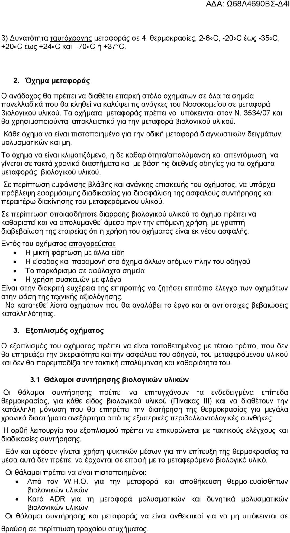 Όχημα μεταφοράς Ο ανάδοχος θα πρέπει να διαθέτει επαρκή στόλο οχημάτων σε όλα τα σημεία πανελλαδικά που θα κληθεί να καλύψει τις ανάγκες του Νοσοκομείου σε μεταφορά βιολογικού υλικού.