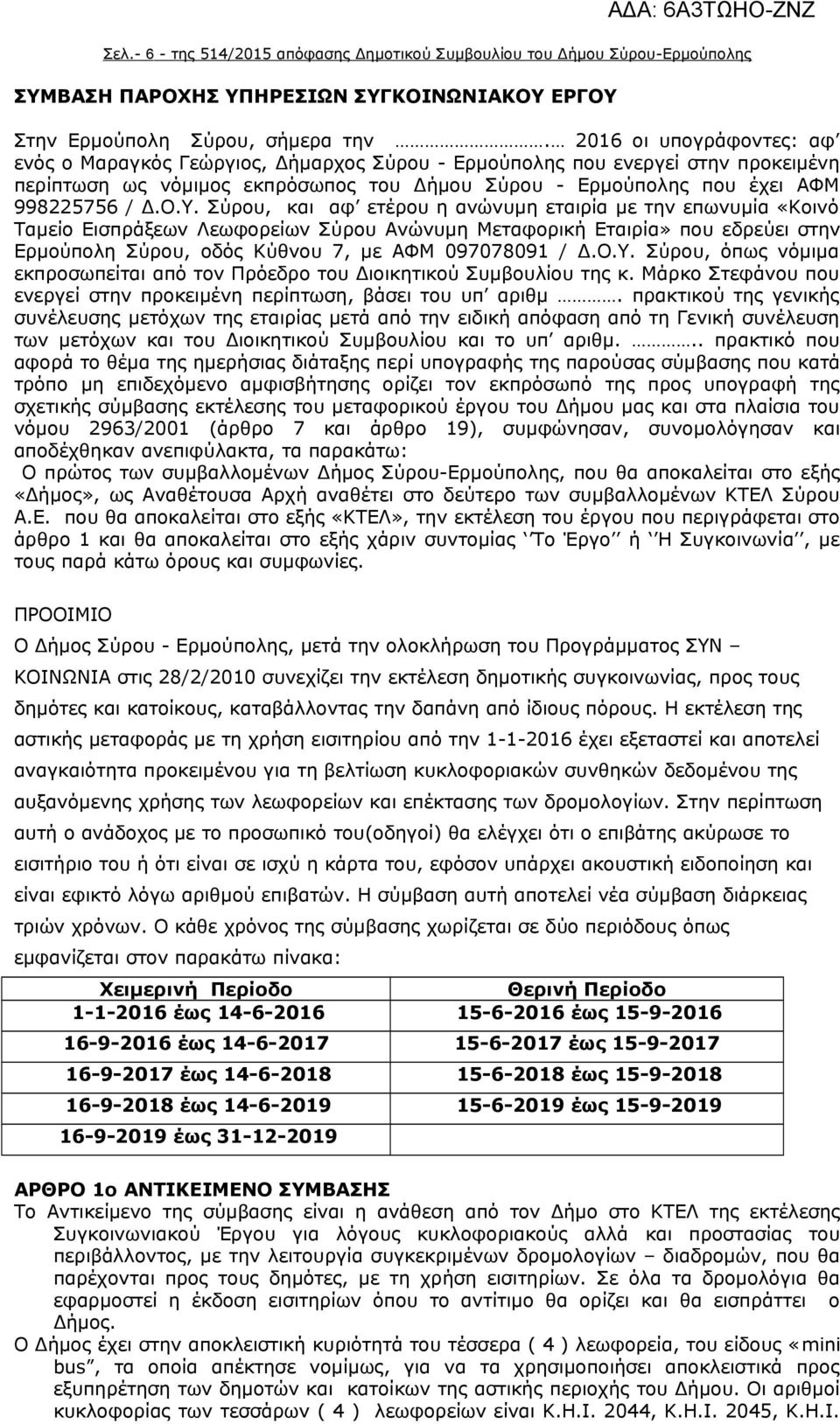 Σύρου, και αφ ετέρου η ανώνυμη εταιρία με την επωνυμία «Κοινό Ταμείο Εισπράξεων Λεωφορείων Σύρου Ανώνυμη Μεταφορική Εταιρία» που εδρεύει στην Ερμούπολη Σύρου, οδός Κύθνου 7, με ΑΦΜ 097078091 / Δ.Ο.Υ.