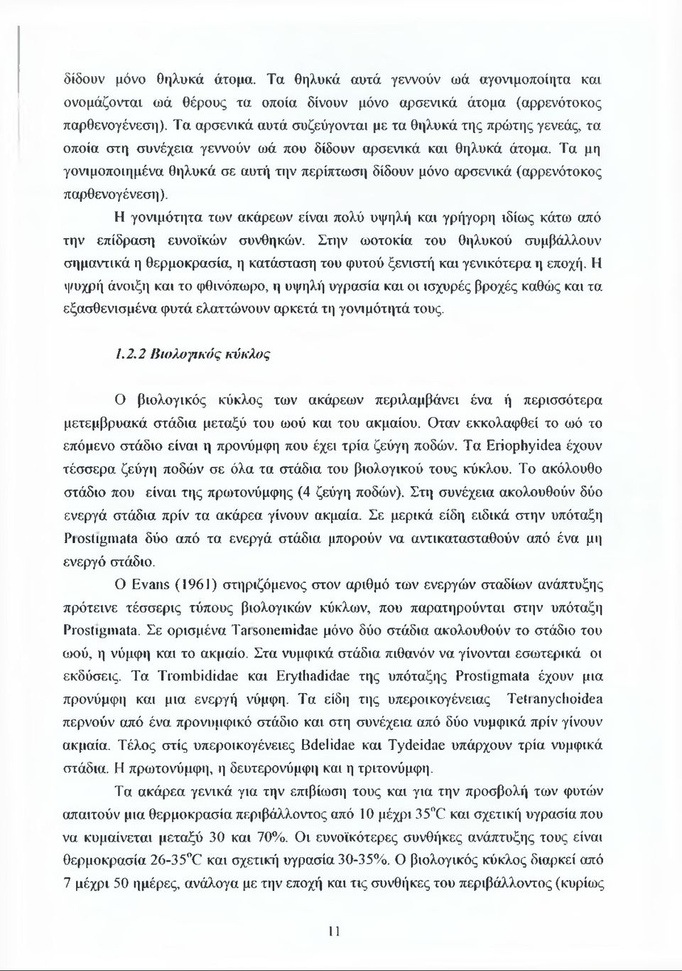 Τα μη γονιμοποιημένα θηλυκά σε αυτή την περίπτωση δίδουν μόνο αρσενικά (αρρενότοκος παρθενογένεση). Η γονιμότητα των ακάρεων είναι πολύ υψηλή και γρήγορη ιδίως κάτω από την επίδραση ευνοϊκών συνθηκών.