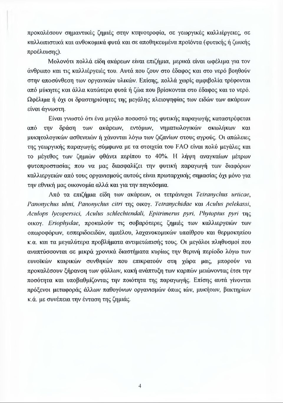 Επίσης, πολλά χωρίς αμφιβολία τρέφονται από μύκητες και άλλα κατώτερα φυτά ή ζώα που βρίσκονται στο έδαφος και το νερό.