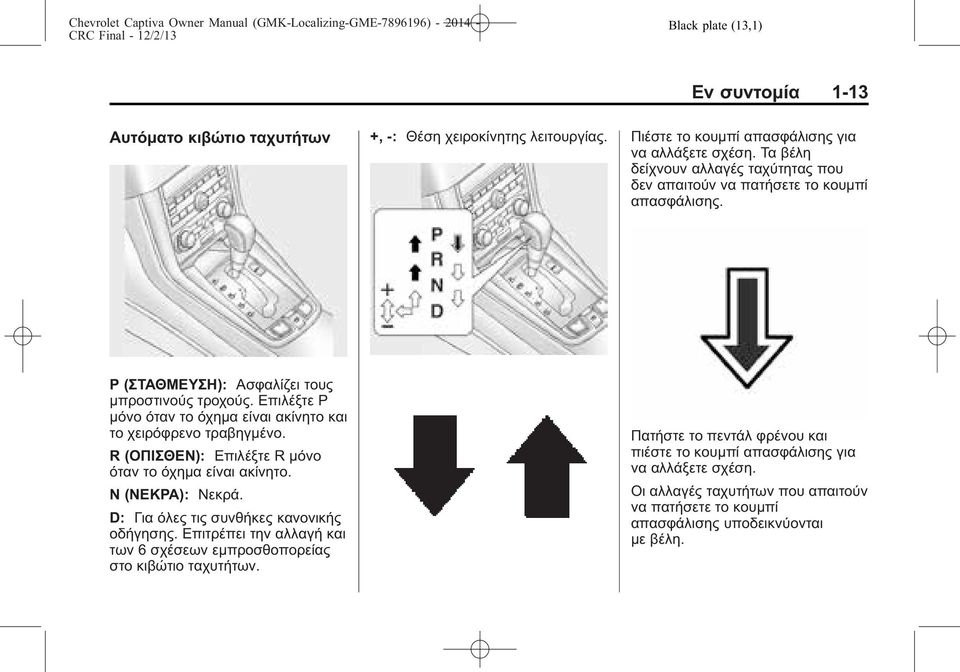 Επιλέξτε Ρ μόνο όταν το όχημα είναι ακίνητο και το χειρόφρενο τραβηγμένο. R (ΟΠΙΣΘΕΝ): Επιλέξτε R μόνο όταν το όχημα είναι ακίνητο. Ν (ΝΕΚΡΑ): Νεκρά.