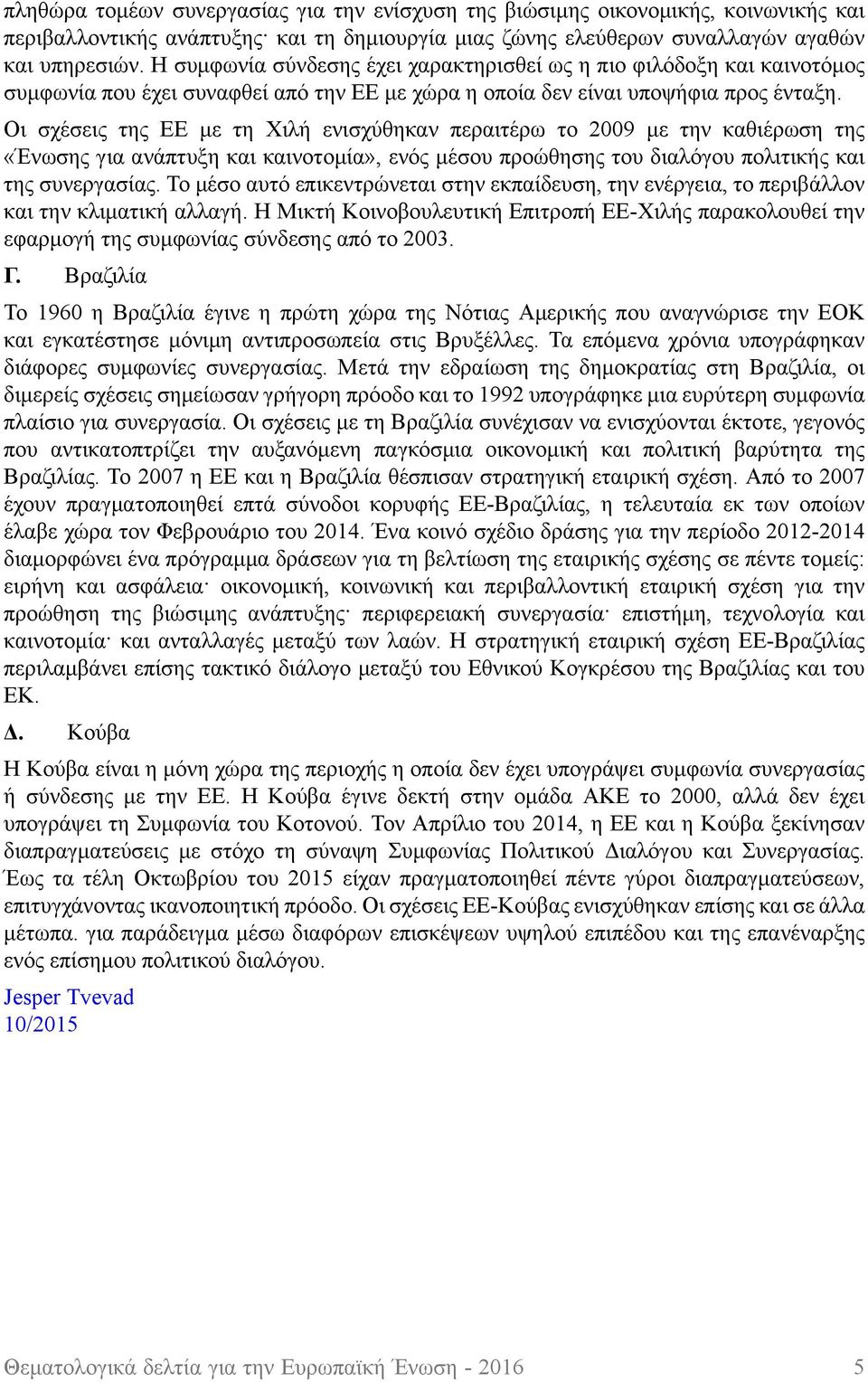 Οι σχέσεις της ΕΕ με τη Χιλή ενισχύθηκαν περαιτέρω το 2009 με την καθιέρωση της «Ένωσης για ανάπτυξη και καινοτομία», ενός μέσου προώθησης του διαλόγου πολιτικής και της συνεργασίας.