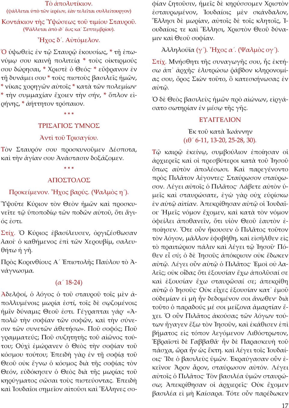 κατὰ τῶν πολεμίων * τὴν συμμαχίαν ἔχοιεν τὴν σήν, * ὅπλον εἰρήνης, * ἀήττητον τρόπαιον. ΤΡΙΣΑΓΙΟΣ ΥΜΝΟΣ Ἀντὶ τοῦ Τρισαγίου. Τὸν Σταυρόν σου προσκυνοῦμεν Δέσποτα, καὶ τὴν ἁγίαν σου Ἀνάστασιν δοξάζομεν.